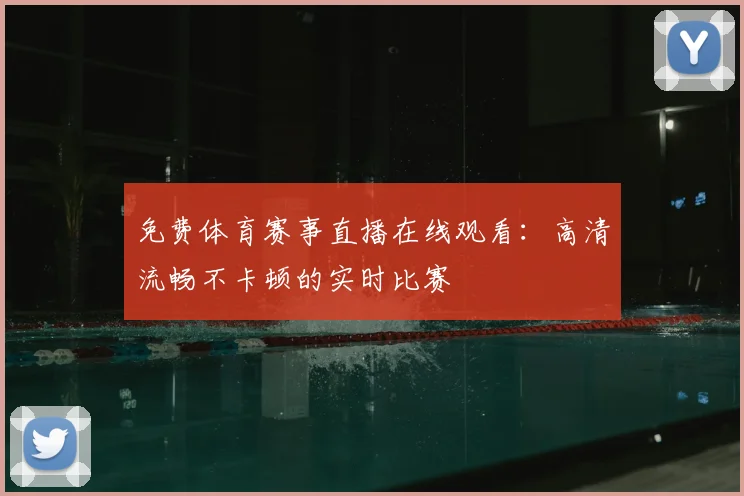 免费体育赛事直播在线观看：高清流畅不卡顿的实时比赛